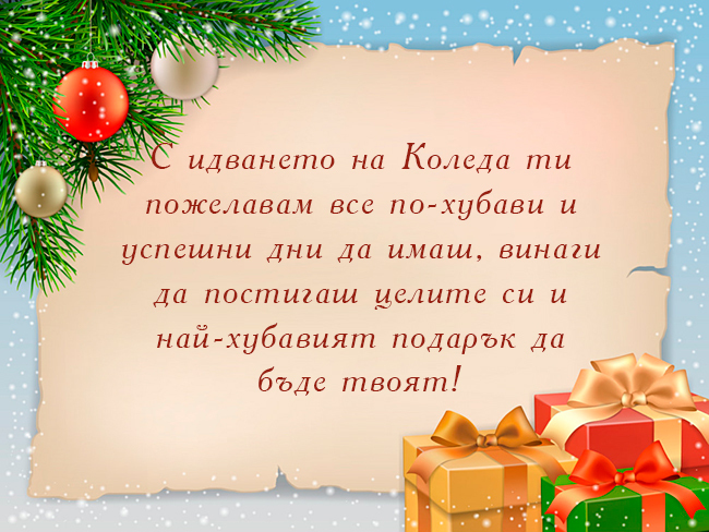 С идването на Коледа ти пожелавам все по-хубави и успешни дни да имаш, винаги да постигаш целите си и най-хубавият подарък да бъде твоят!