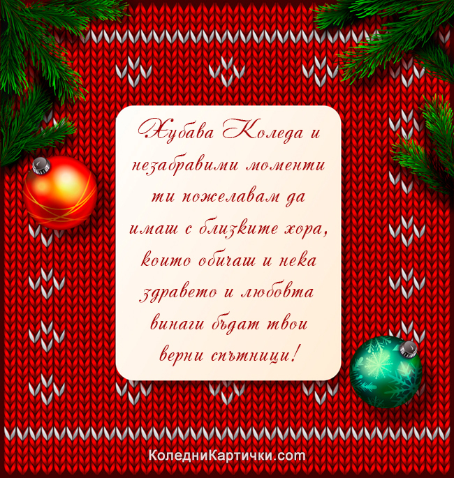 Хубава Коледа и незабравими моменти ти пожелавам да имаш с близките хора, които обичаш и нека здравето и любовта винаги бъдат твои верни спътници!