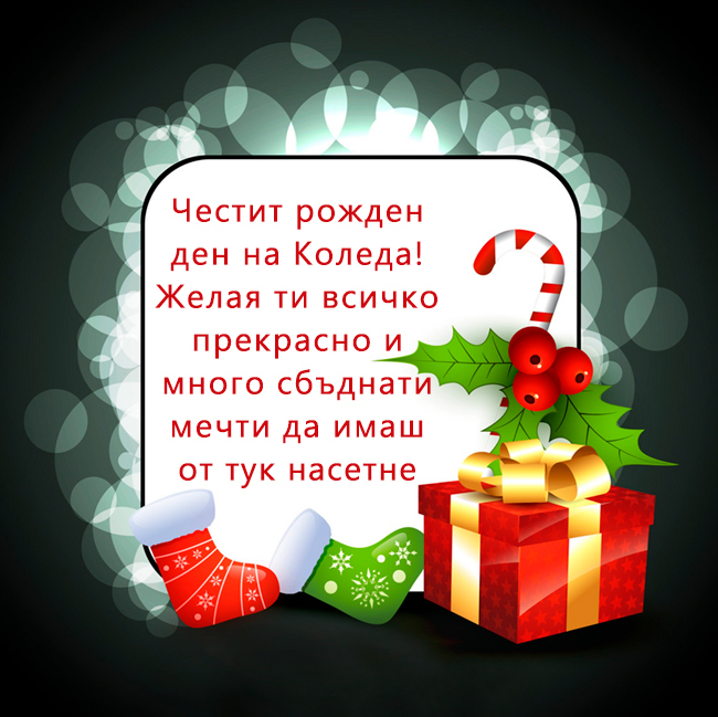 Честит рожден ден на Коледа! Желая ти всичко прекрасно и много сбъднати мечти да имаш от тук насетне