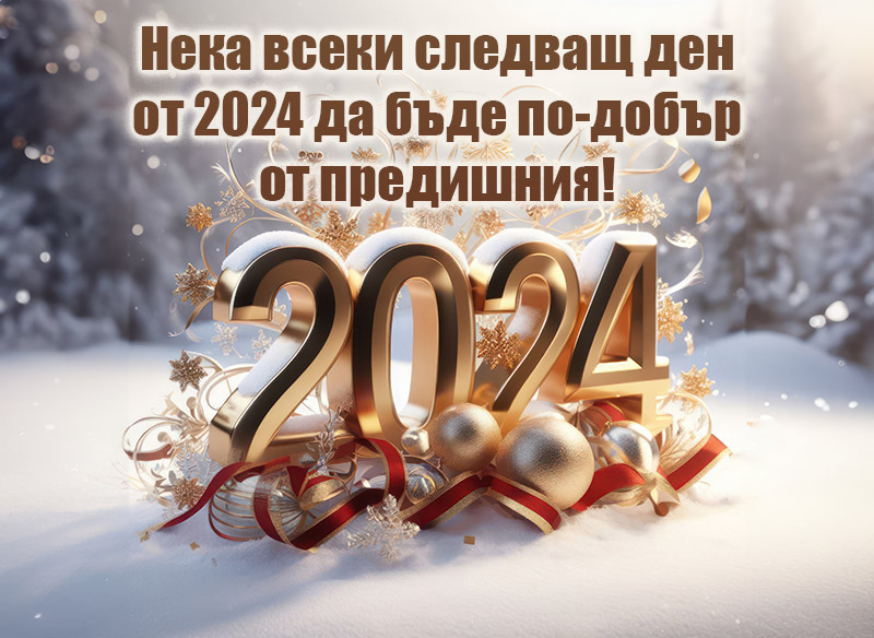 Нека всеки следващ ден от 2024 да бъде по-добър от предишния!